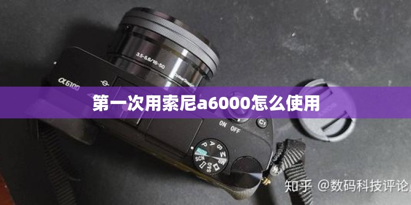 第一次用索尼a6000怎么使用