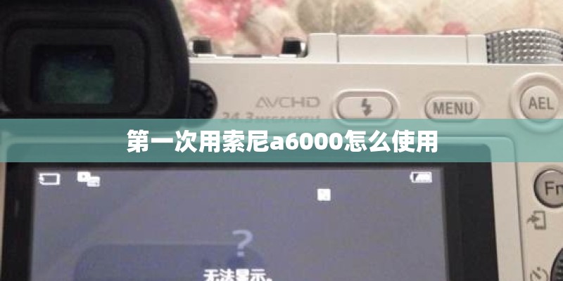 第一次用索尼a6000怎么使用