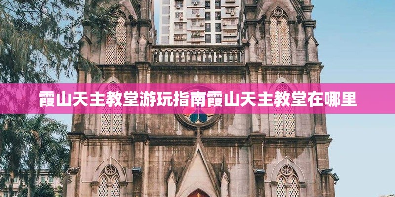 霞山天主教堂游玩指南霞山天主教堂在哪里