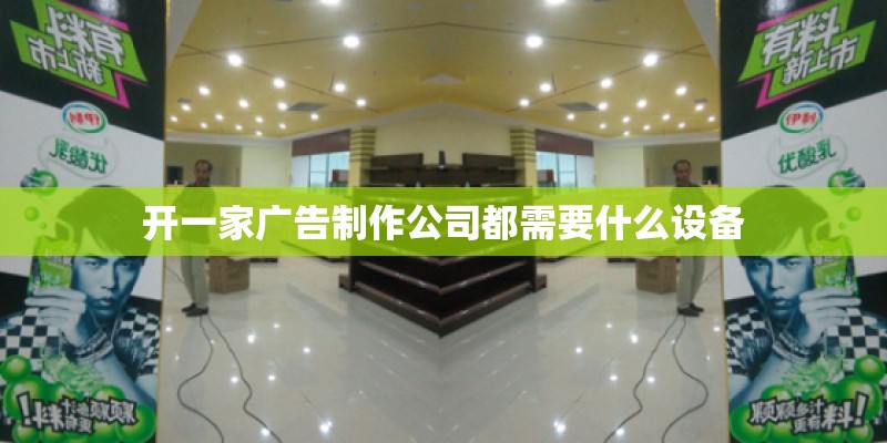 开一家广告制作公司都需要什么设备