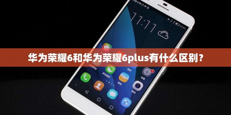 华为荣耀6和华为荣耀6plus有什么区别？