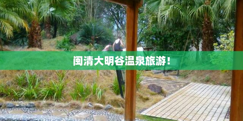 闽清大明谷温泉旅游！