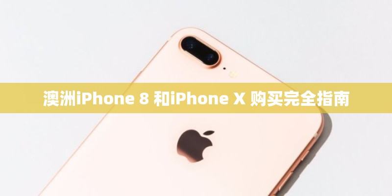 澳洲iPhone 8 和iPhone X 购买完全指南