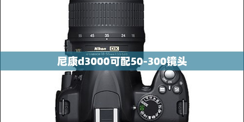尼康d3000可配50-300镜头