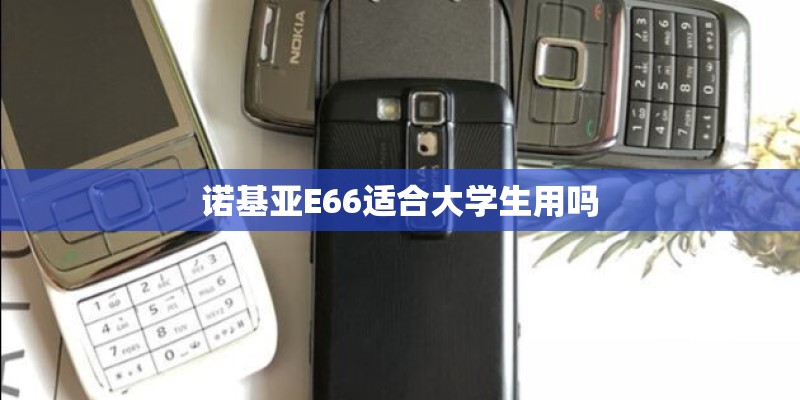 诺基亚E66适合大学生用吗