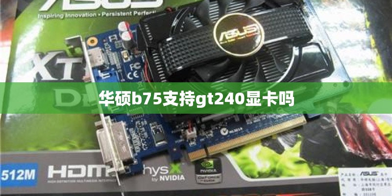 华硕b75支持gt240显卡吗