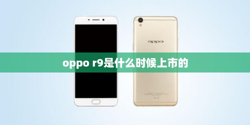 oppo r9是什么时候上市的
