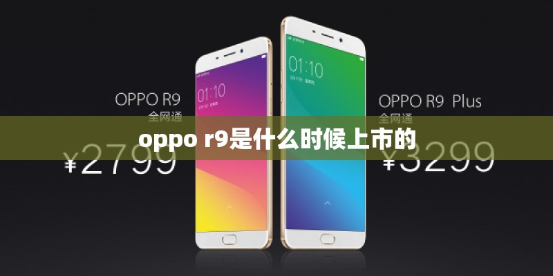 oppo r9是什么时候上市的