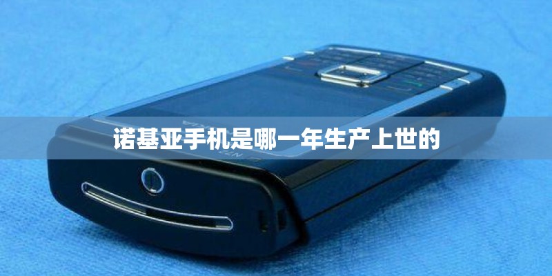 诺基亚手机是哪一年生产上世的