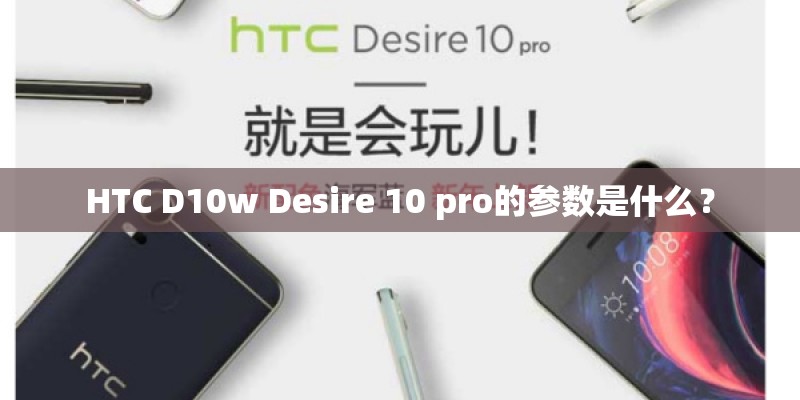 HTC D10w Desire 10 pro的参数是什么？