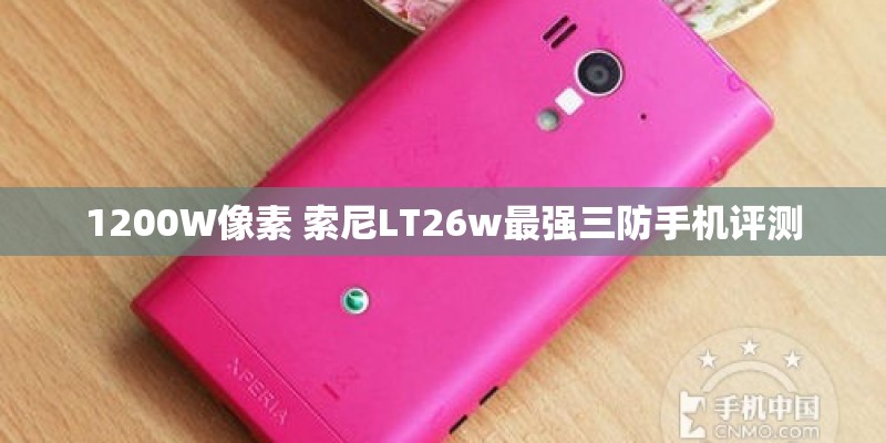 1200W像素 索尼LT26w最强三防手机评测