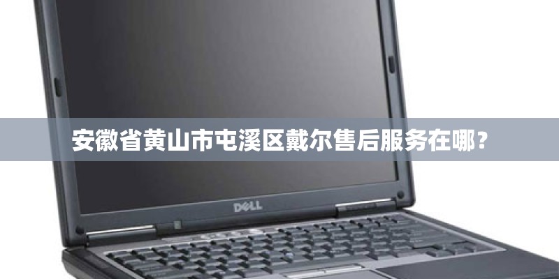 安徽省黄山市屯溪区戴尔售后服务在哪？