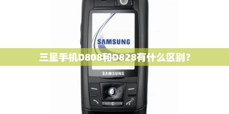 三星手机D808和D828有什么区别？