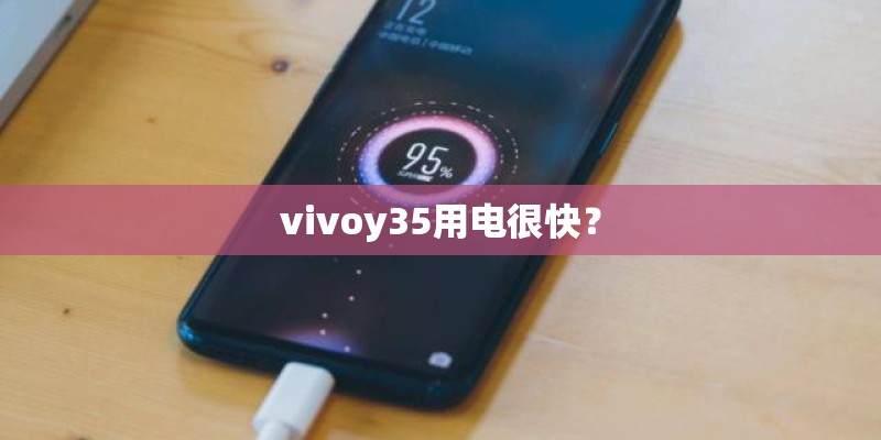 vivoy35用电很快？
