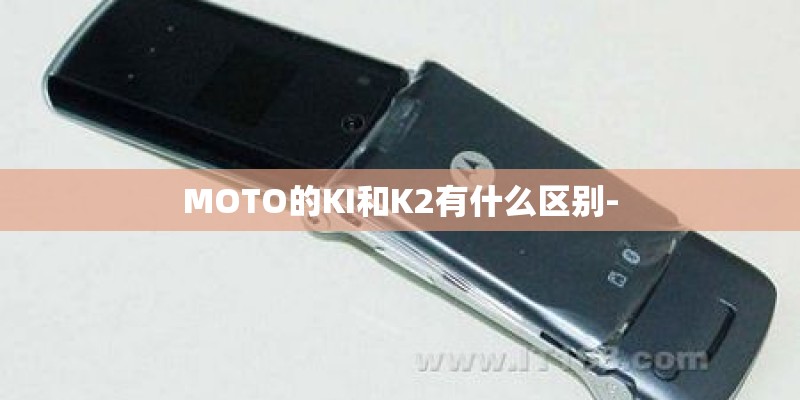 MOTO的KI和K2有什么区别-