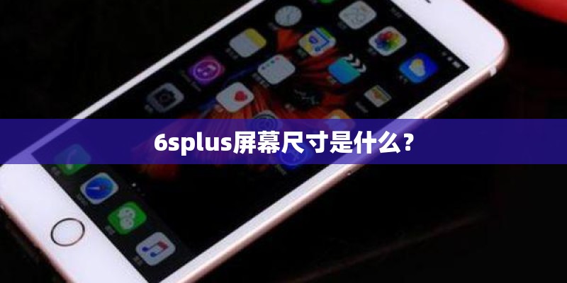 6splus屏幕尺寸是什么？