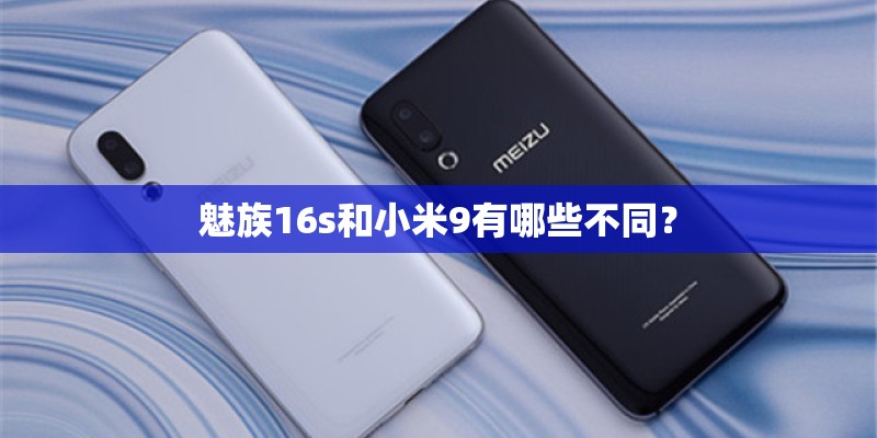 魅族16s和小米9有哪些不同？