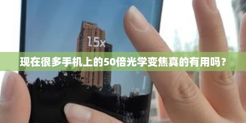 现在很多手机上的50倍光学变焦真的有用吗？