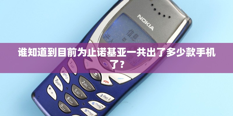谁知道到目前为止诺基亚一共出了多少款手机了？