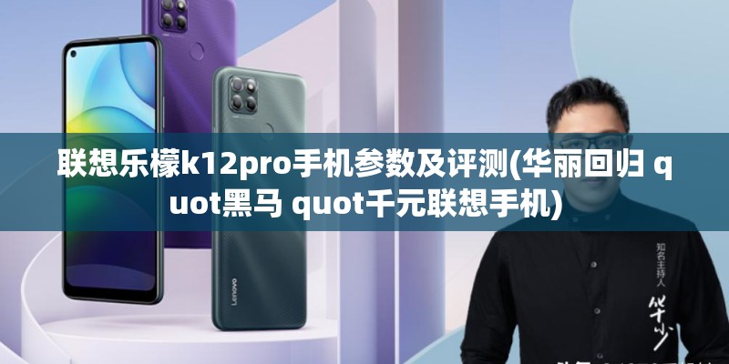 联想乐檬k12pro手机参数及评测(华丽回归 quot黑马 quot千元联想手机)