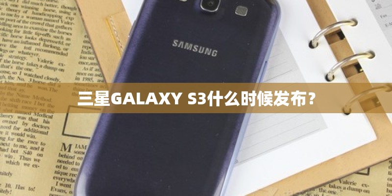三星GALAXY S3什么时候发布？