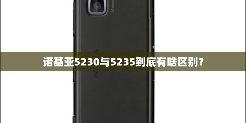 诺基亚5230与5235到底有啥区别？