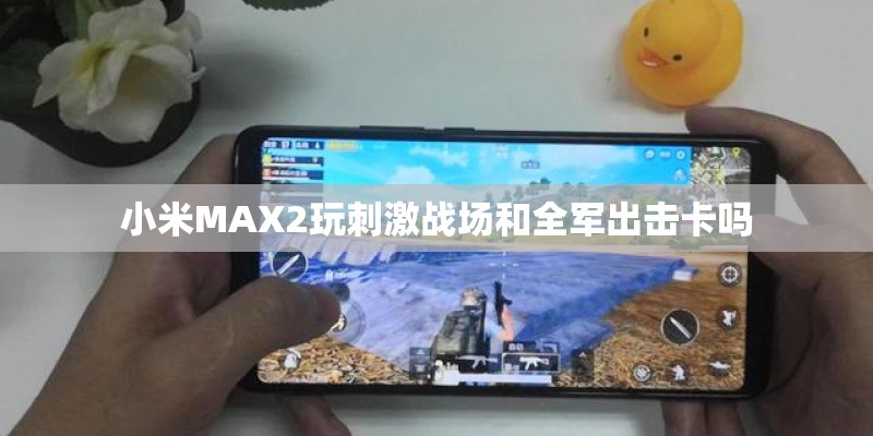 小米MAX2玩刺激战场和全军出击卡吗