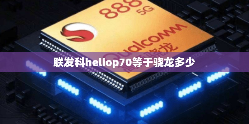 联发科heliop70等于骁龙多少