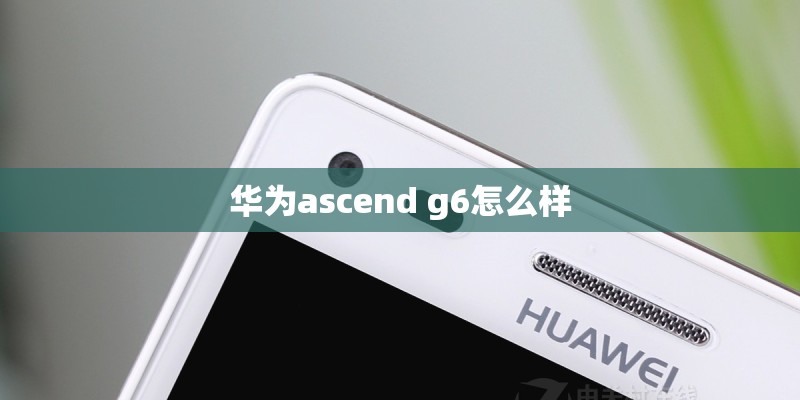 华为ascend g6怎么样
