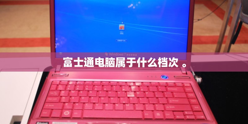 富士通电脑属于什么档次 。