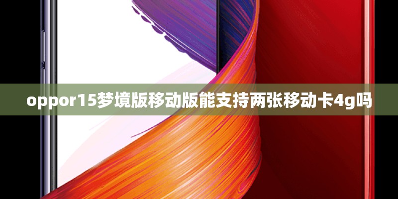 oppor15梦境版移动版能支持两张移动卡4g吗