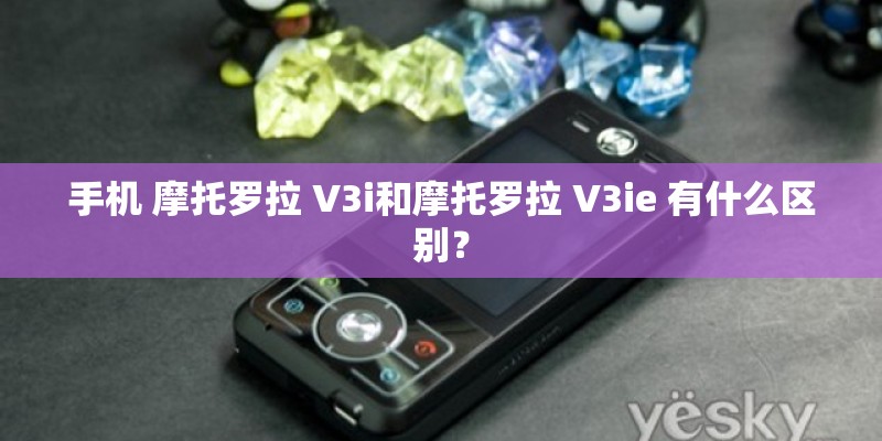 手机 摩托罗拉 V3i和摩托罗拉 V3ie 有什么区别? 手机 摩托罗拉 V3i和摩托罗拉 V3ie 有什么区别?