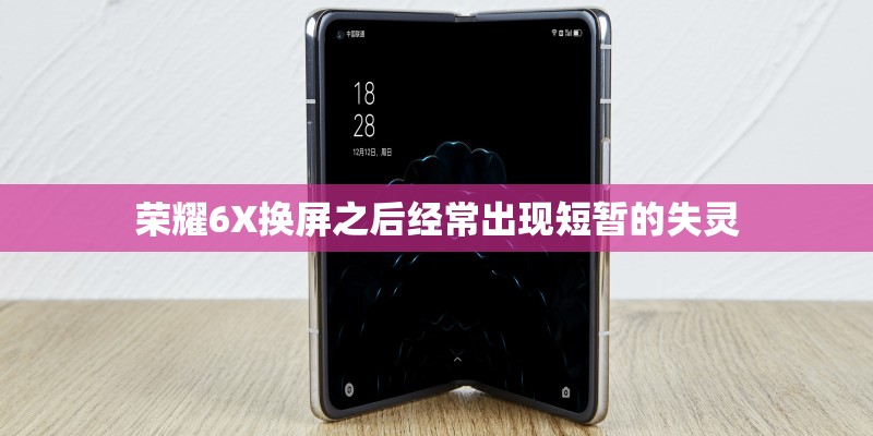 荣耀6X换屏之后经常出现短暂的失灵