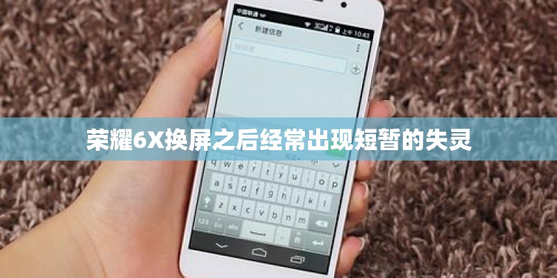 荣耀6X换屏之后经常出现短暂的失灵