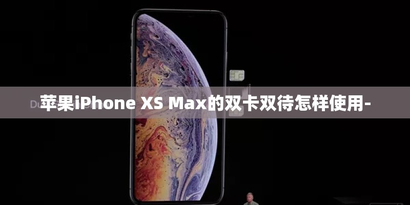 苹果iPhone XS Max的双卡双待怎样使用- 苹果iPhone XS Max的双卡双待怎样使用-