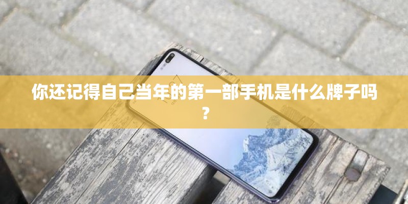 你还记得自己当年的第一部手机是什么牌子吗? 你还记得自己当年的第一部手机是什么牌子吗?