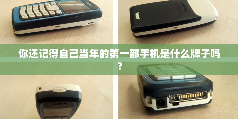 你还记得自己当年的第一部手机是什么牌子吗? 你还记得自己当年的第一部手机是什么牌子吗?